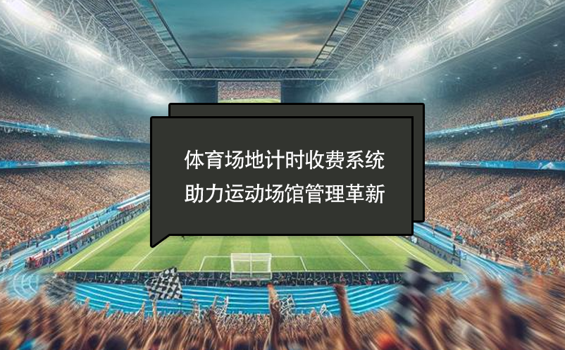 體育場地計(jì)時收費(fèi)系統(tǒng)助力運(yùn)動場館管理革新