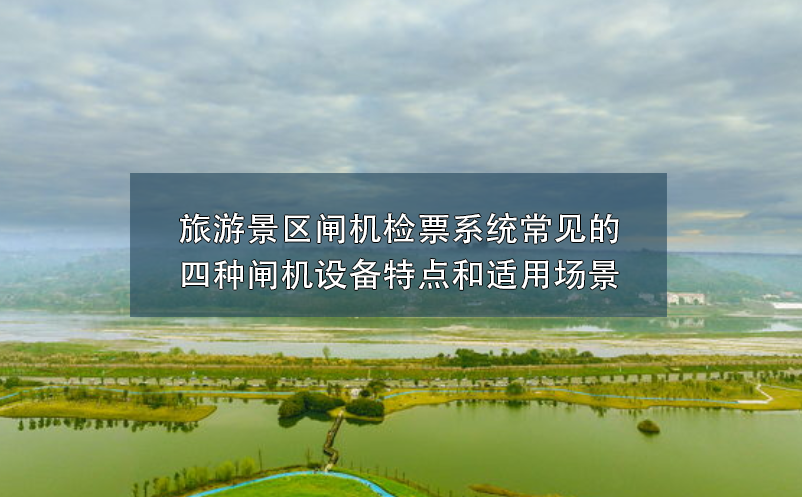 旅游景區(qū)閘機(jī)檢票系統(tǒng)常見的四種閘機(jī)設(shè)備特點和適用場景