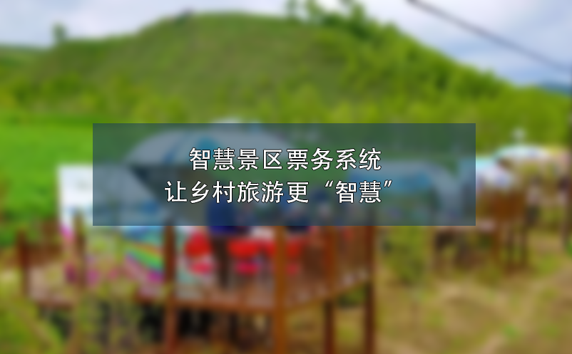 智慧景區(qū)票務(wù)系統(tǒng)讓鄉(xiāng)村旅游更“智慧”