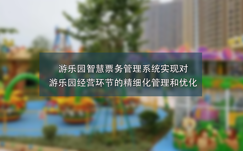 游樂園智慧票務(wù)管理系統(tǒng)實現(xiàn)對游樂園經(jīng)營環(huán)節(jié)的精細(xì)化管理和優(yōu)化