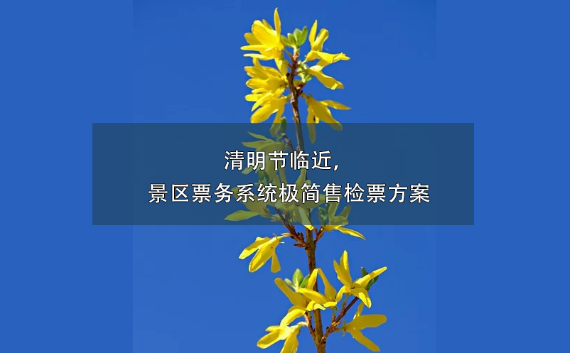 清明節(jié)臨近，景區(qū)票務(wù)系統(tǒng)極簡(jiǎn)售檢票方案