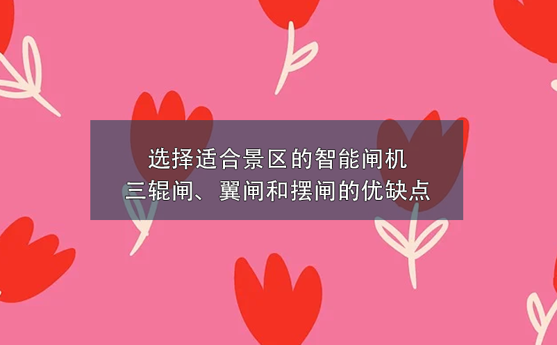 選擇適合景區(qū)的智能閘機(jī)：三輥閘、翼閘和擺閘的優(yōu)缺點(diǎn)