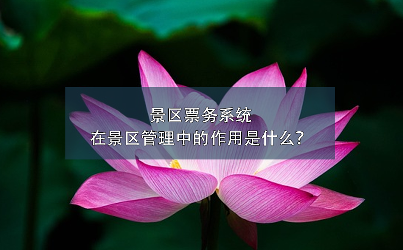 景區(qū)票務系統(tǒng)在景區(qū)管理中的作用是什么？