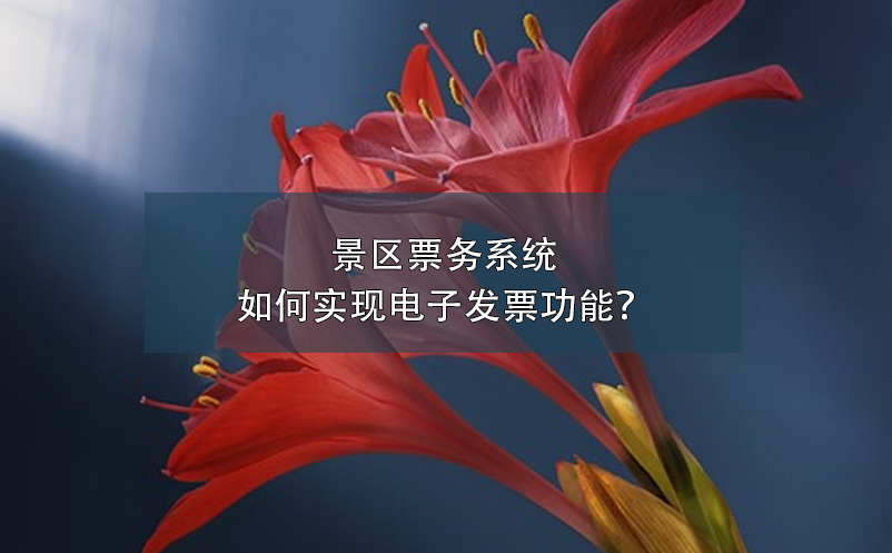景區(qū)票務(wù)系統(tǒng)如何實(shí)現(xiàn)電子發(fā)票功能？