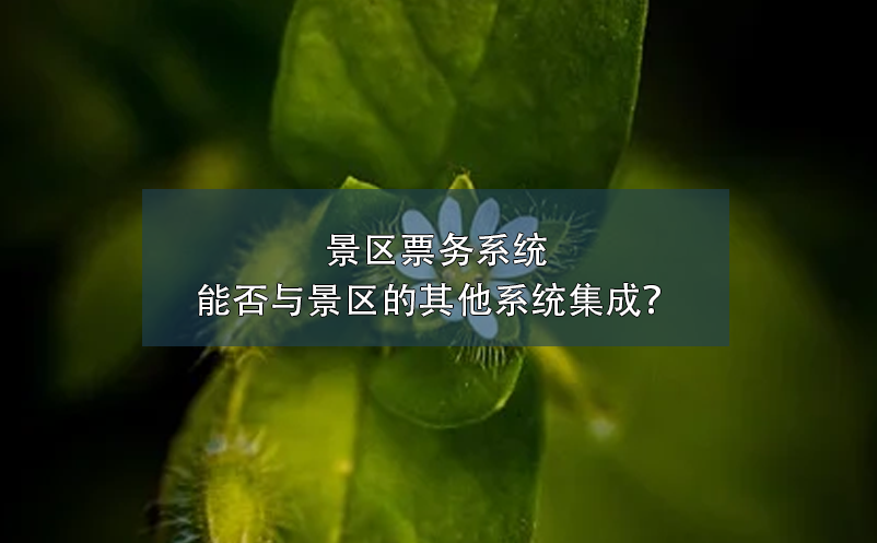 景區(qū)票務(wù)系統(tǒng)能否與景區(qū)的其他系統(tǒng)集成？