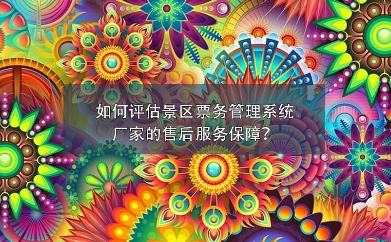 如何評估景區(qū)票務(wù)管理系統(tǒng)廠家的售后服務(wù)保障？