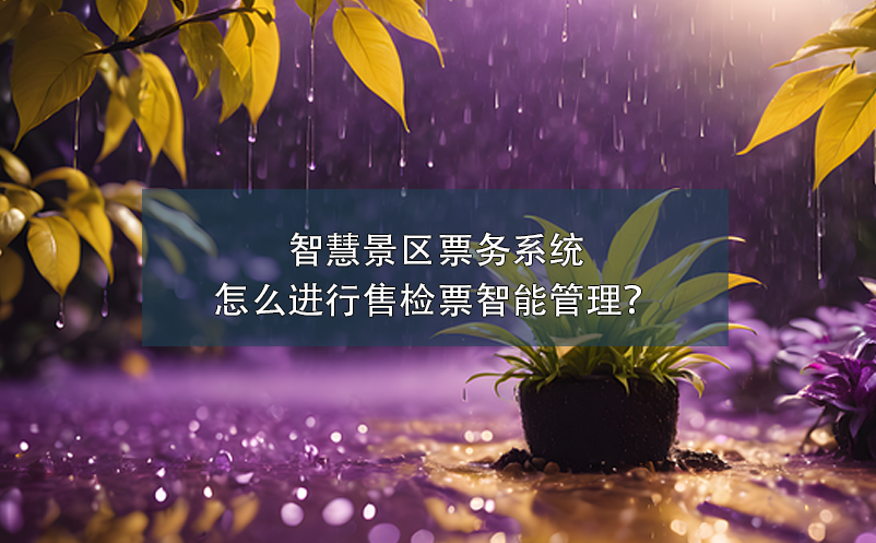 智慧景區(qū)票務(wù)系統(tǒng)怎么進行售檢票智能管理？