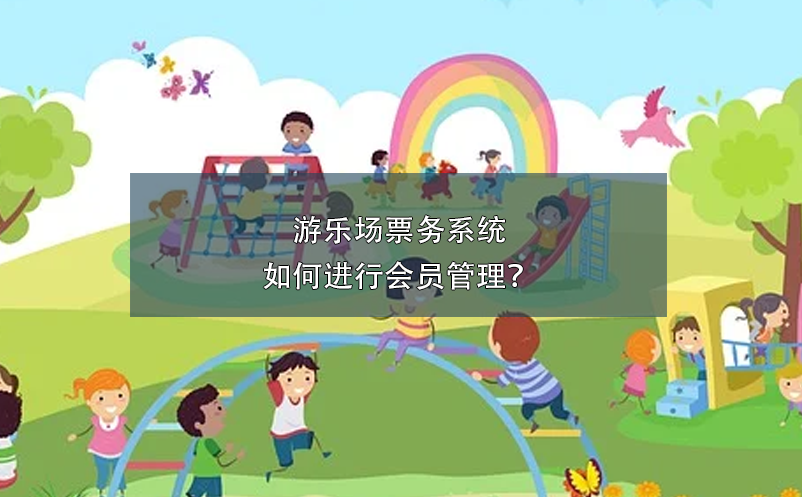 游樂場票務(wù)系統(tǒng)如何進(jìn)行會員管理？
