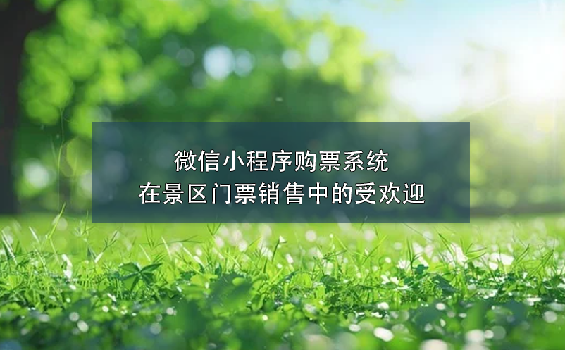 微信小程序購票系統(tǒng)在景區(qū)門票銷售中的受歡迎