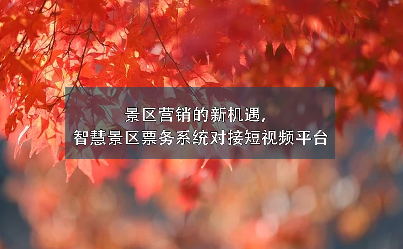 景區(qū)營(yíng)銷的新機(jī)遇，智慧景區(qū)票務(wù)系統(tǒng)對(duì)接短視頻平臺(tái)