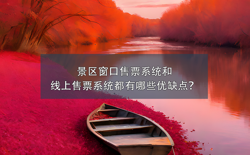 景區(qū)窗口售票系統(tǒng)和景區(qū)線上售票系統(tǒng)都有哪些優(yōu)缺點(diǎn)？