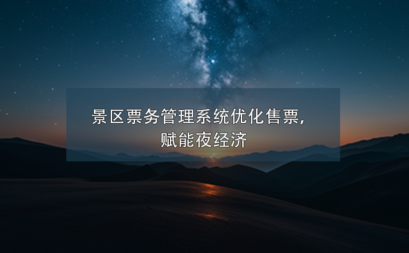 景區(qū)票務(wù)管理系統(tǒng)優(yōu)化售票，賦能夜經(jīng)濟(jì)