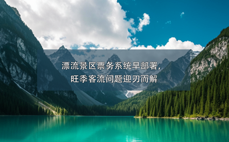 漂流景區(qū)票務(wù)系統(tǒng)早部署，旺季客流問題迎刃而解