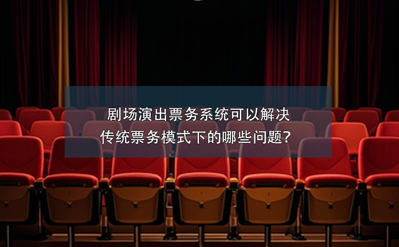 劇場演出票務(wù)系統(tǒng)可以解決傳統(tǒng)票務(wù)模式下的哪些問題？