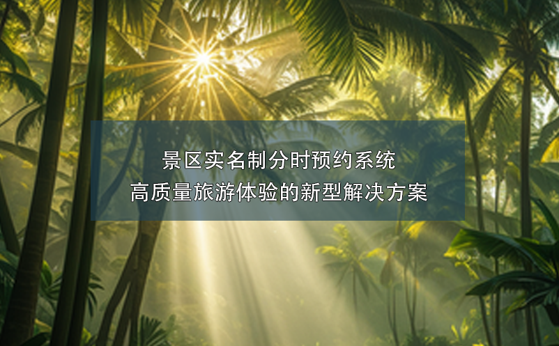 景區(qū)實名制分時預約系統(tǒng)----高質量旅游體驗的新型解決方案