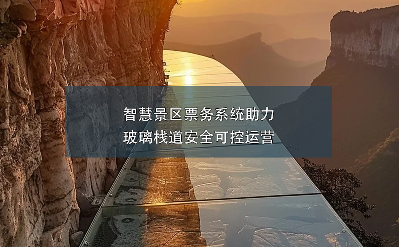 智慧景區(qū)票務(wù)系統(tǒng)助力玻璃棧道安全可控運營