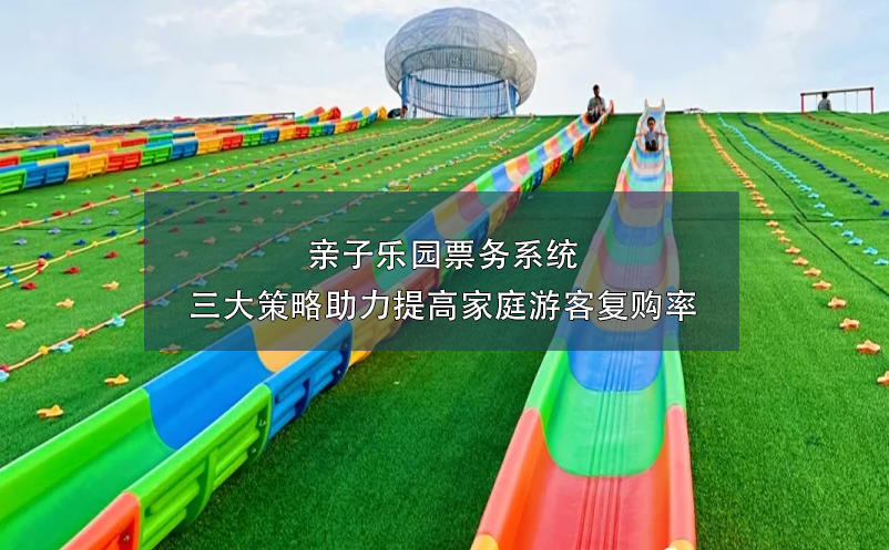 親子樂園票務(wù)系統(tǒng)三大策略助力提高家庭游客復(fù)購率