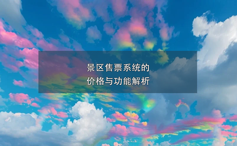 景區(qū)售票系統(tǒng)的價格與功能解析