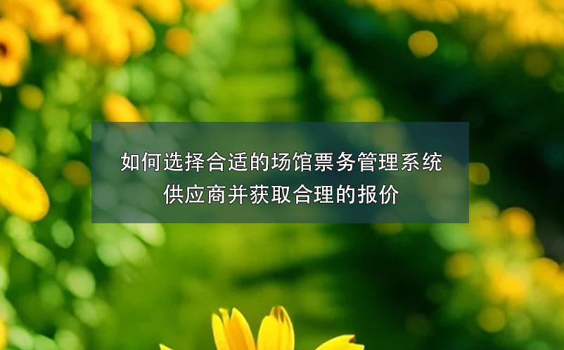 如何選擇合適的場館票務(wù)管理系統(tǒng)供應(yīng)商并獲取合理的報價