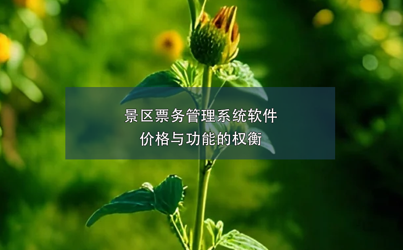 景區(qū)票務管理系統(tǒng)軟件價格與功能的權衡