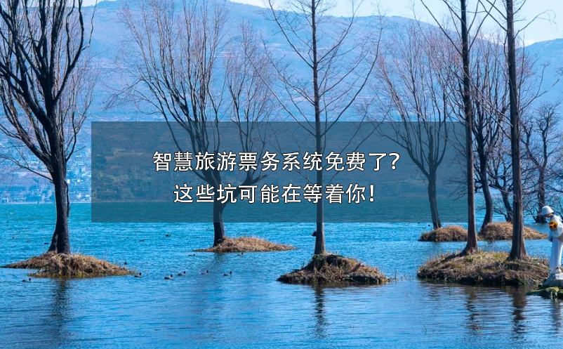 智慧旅游票務系統(tǒng)免費了？這些坑可能在等著你！