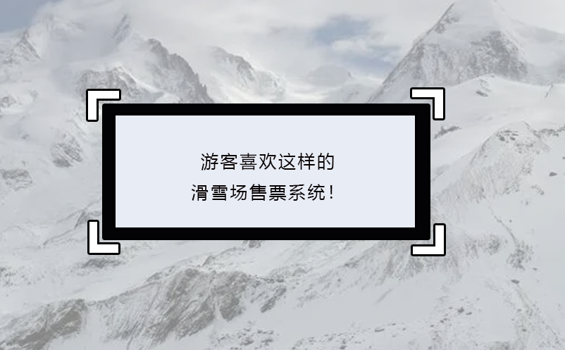 游客喜歡這樣的滑雪場(chǎng)售票系統(tǒng)！