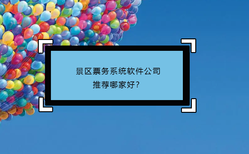 景區(qū)票務(wù)系統(tǒng)軟件公司推薦哪家好？