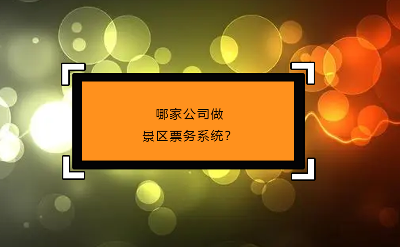 哪家公司做景區(qū)票務(wù)系統(tǒng)？