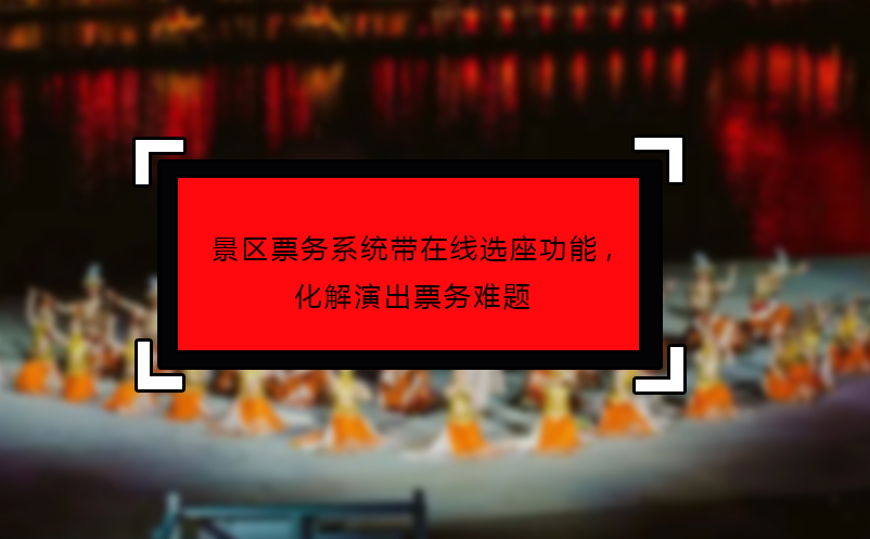 景區(qū)票務(wù)系統(tǒng)帶在線(xiàn)選座功能,化解演出票務(wù)難題