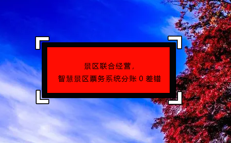 景區(qū)聯(lián)合經(jīng)營(yíng)，智慧景區(qū)票務(wù)系統(tǒng)分賬0差錯(cuò)