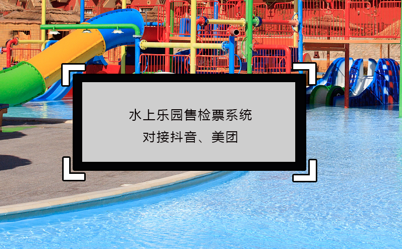 水上樂園售檢票系統(tǒng)對接抖音、美團(tuán)
