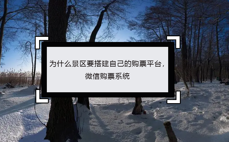 為什么景區(qū)要搭建自己的購票平臺， 微信購票系統(tǒng)