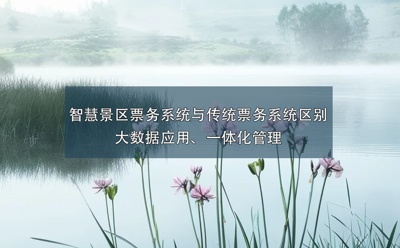 智慧景區(qū)票務(wù)系統(tǒng)與傳統(tǒng)票務(wù)系統(tǒng)的區(qū)別：大數(shù)據(jù)應(yīng)用、一體化管理