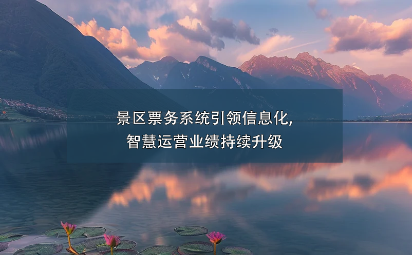 景區(qū)票務(wù)系統(tǒng)引領(lǐng)信息化,智慧運(yùn)營業(yè)績持續(xù)升級