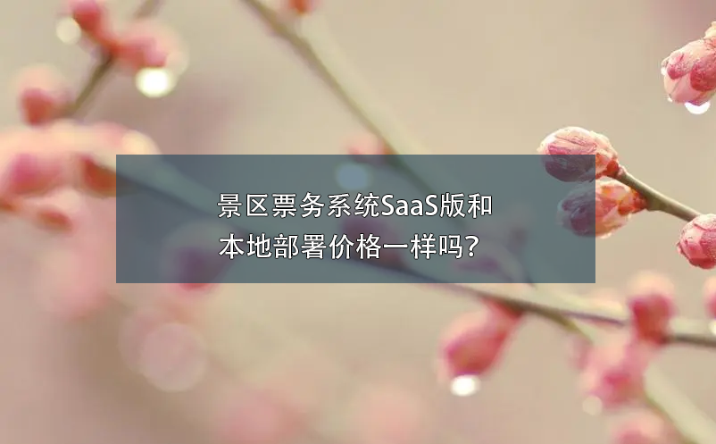 景區(qū)票務(wù)系統(tǒng)SaaS版和本地部署價(jià)格一樣嗎？