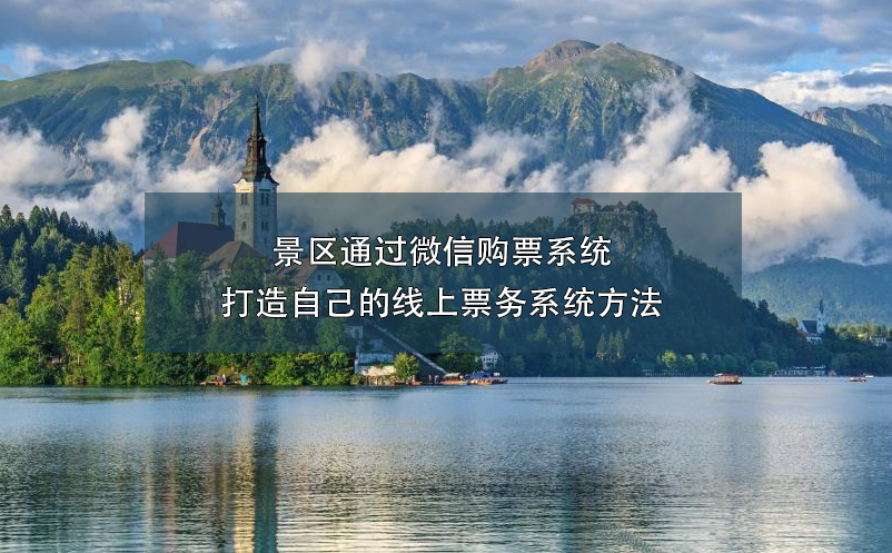 景區(qū)通過(guò)微信購(gòu)票系統(tǒng)打造自己的線上票務(wù)系統(tǒng)方法