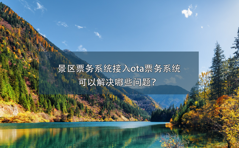 景區(qū)票務系統(tǒng)接入ota票務系統(tǒng)可以解決哪些問題？