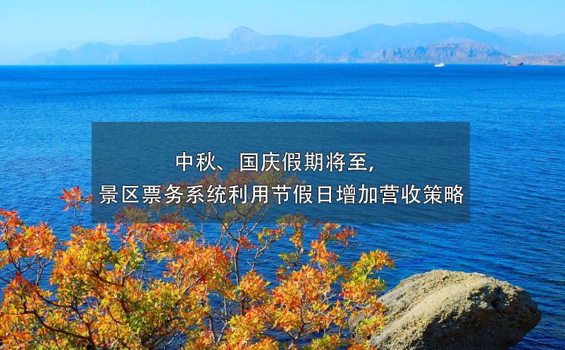 中秋、國慶假期將至，景區(qū)票務系統(tǒng)利用節(jié)假日增加營收策略
