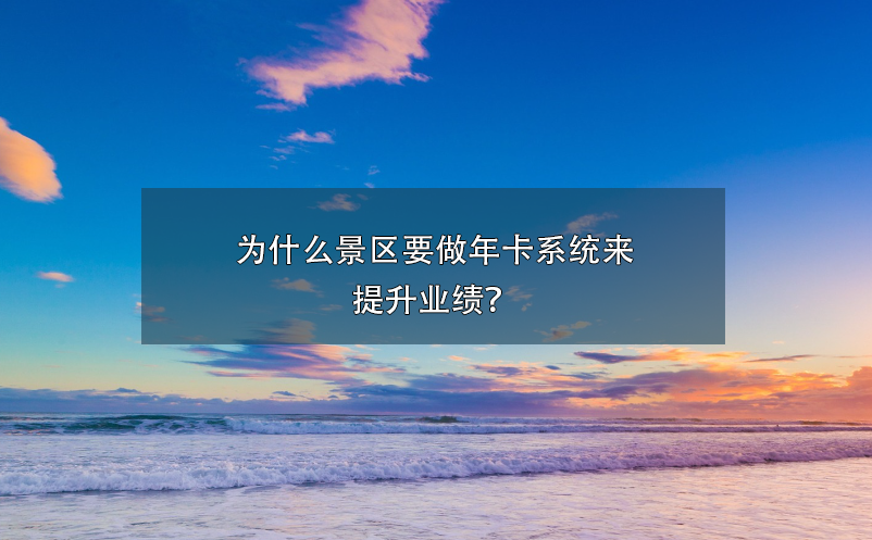 為什么景區(qū)要做年卡系統(tǒng)來(lái)提升業(yè)績(jī)？