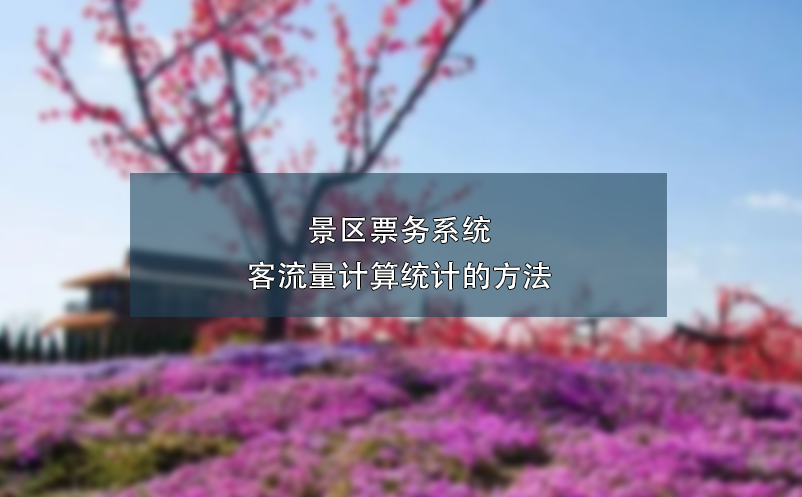 景區(qū)票務(wù)系統(tǒng)客流量計(jì)算統(tǒng)計(jì)的方法