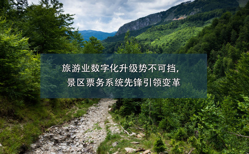 旅游業(yè)數(shù)字化升級勢不可擋，景區(qū)票務(wù)系統(tǒng)先鋒引領(lǐng)變革