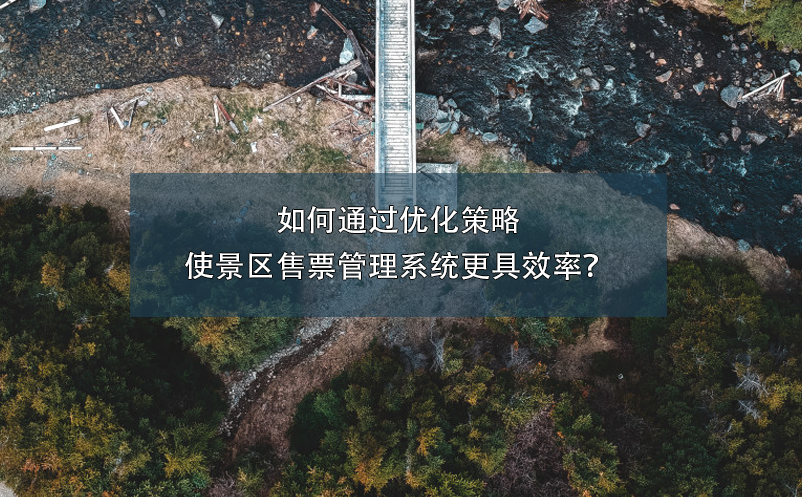 如何通過優(yōu)化策略使景區(qū)售票管理系統(tǒng)更具效率？