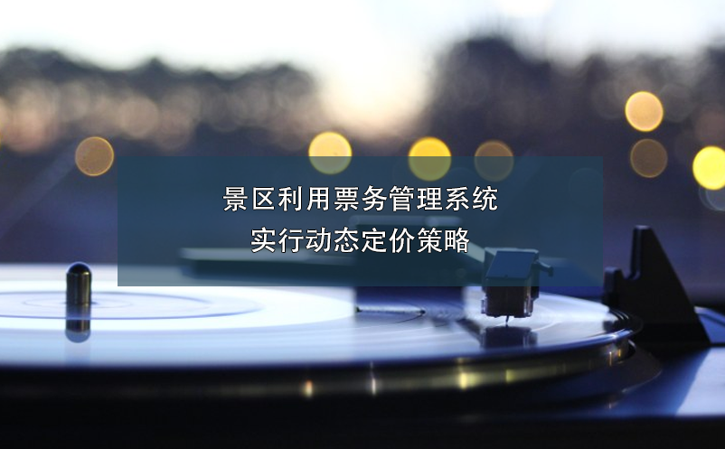 景區(qū)利用票務(wù)管理系統(tǒng)實(shí)行動(dòng)態(tài)定價(jià)策略