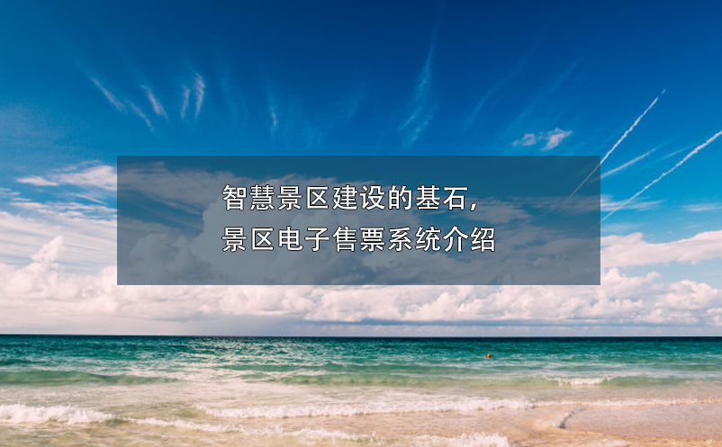 智慧景區(qū)建設(shè)的基石，景區(qū)電子售票系統(tǒng)介紹