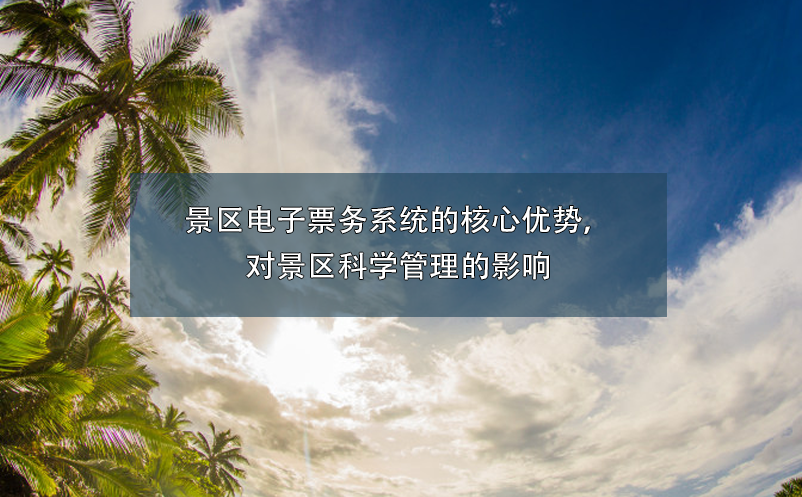 景區(qū)電子票務(wù)系統(tǒng)的核心優(yōu)勢(shì)，對(duì)景區(qū)科學(xué)管理的影響