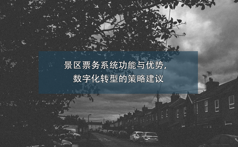 景區(qū)票務(wù)系統(tǒng)功能與優(yōu)勢(shì)，數(shù)字化轉(zhuǎn)型的策略建議