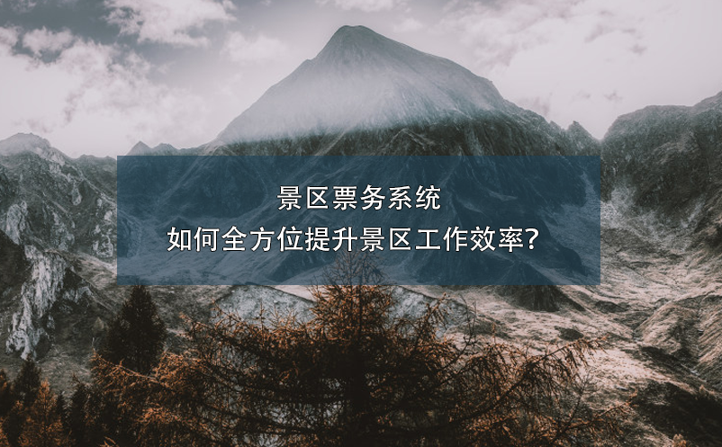 景區(qū)票務(wù)系統(tǒng)如何全方位提升景區(qū)工作效率？