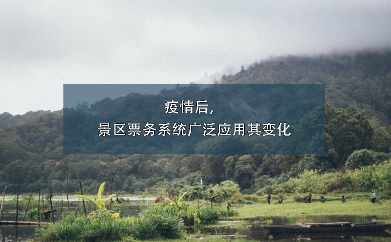 疫情后，景區(qū)票務(wù)系統(tǒng)廣泛應(yīng)用其變化