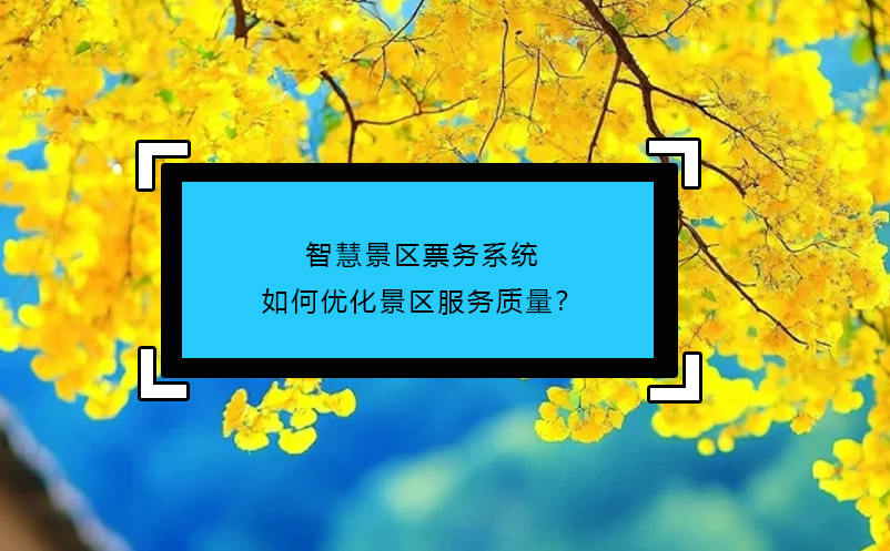 智慧景區(qū)票務(wù)系統(tǒng)如何優(yōu)化景區(qū)服務(wù)質(zhì)量？