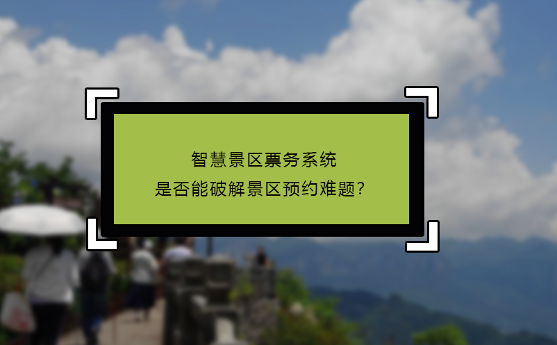 智慧景區(qū)票務系統(tǒng)是否能破解景區(qū)預約難題？